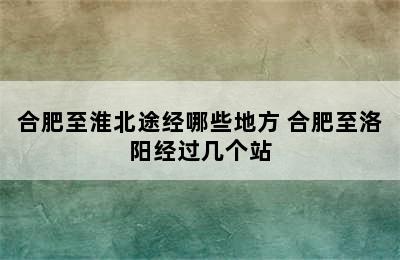 合肥至淮北途经哪些地方 合肥至洛阳经过几个站